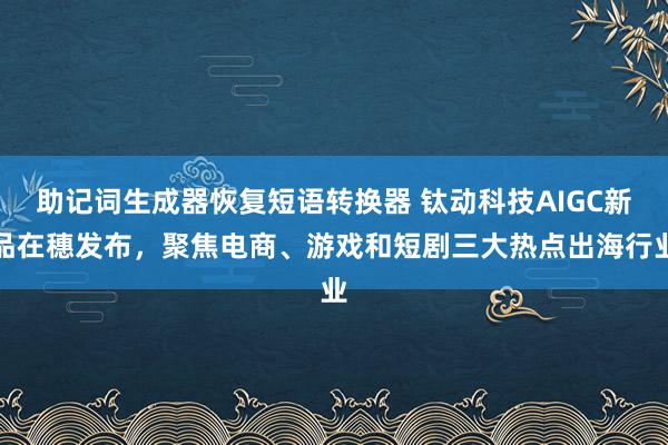 助记词生成器恢复短语转换器 钛动科技AIGC新品在穗发布，聚焦电商、游戏和短剧三大热点出海行业