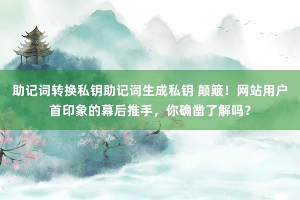 助记词转换私钥助记词生成私钥 颠簸！网站用户首印象的幕后推手，你确凿了解吗？