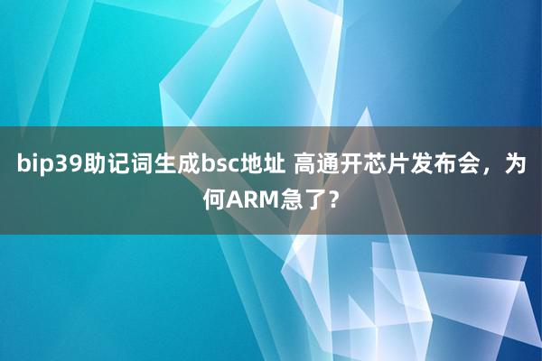 bip39助记词生成bsc地址 高通开芯片发布会，为何ARM急了？