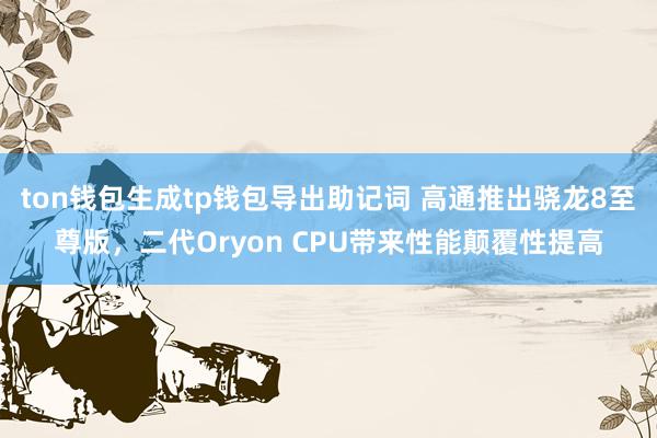 ton钱包生成tp钱包导出助记词 高通推出骁龙8至尊版，二代Oryon CPU带来性能颠覆性提高