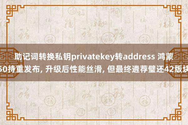 助记词转换私钥privatekey转address 鸿蒙50持重发布, 升级后性能丝滑, 但最终遴荐璧还42版块