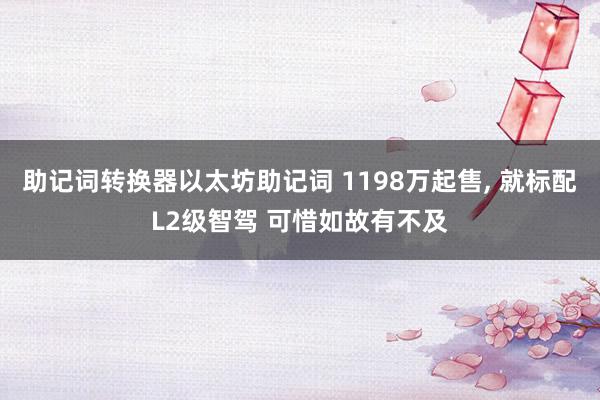 助记词转换器以太坊助记词 1198万起售, 就标配L2级智驾 可惜如故有不及